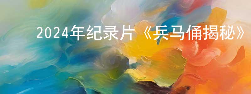 白光宇的动漫综艺大全,2024年纪录片《兵马俑揭秘》HD中字迅雷下载_电影天堂